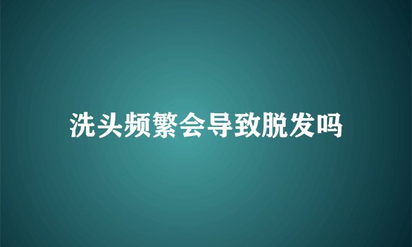 洗头频繁会导致脱发吗