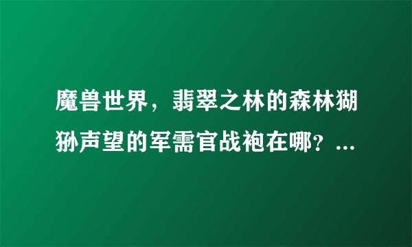 魔兽世界，翡翠之林的森林猢狲声望的军需官战袍在哪？具体位置！谢谢