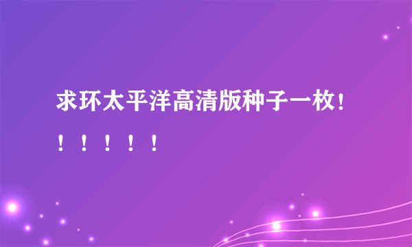 求环太平洋高清版种子一枚！！！！！！