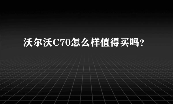沃尔沃C70怎么样值得买吗?