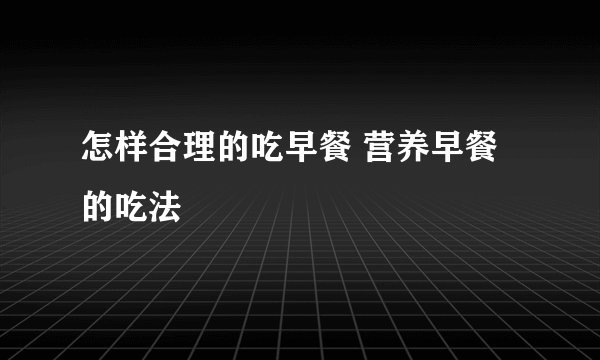 怎样合理的吃早餐 营养早餐的吃法