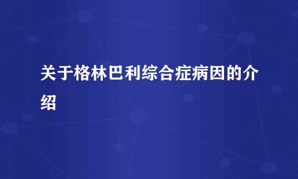关于格林巴利综合症病因的介绍