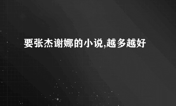 要张杰谢娜的小说,越多越好