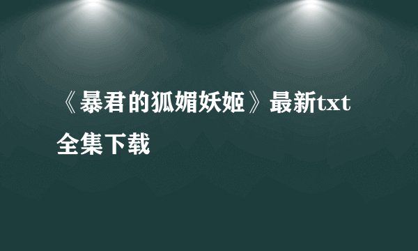 《暴君的狐媚妖姬》最新txt全集下载