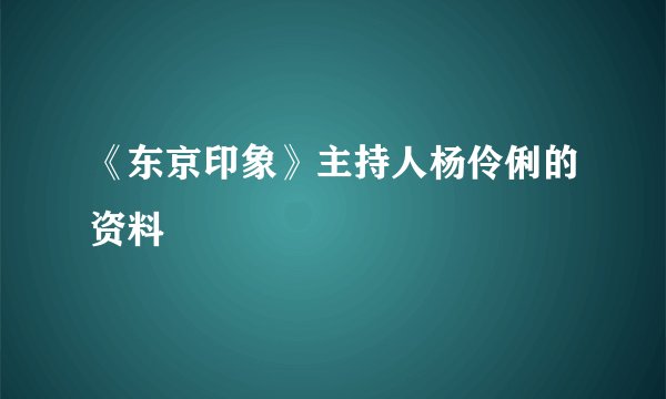 《东京印象》主持人杨伶俐的资料