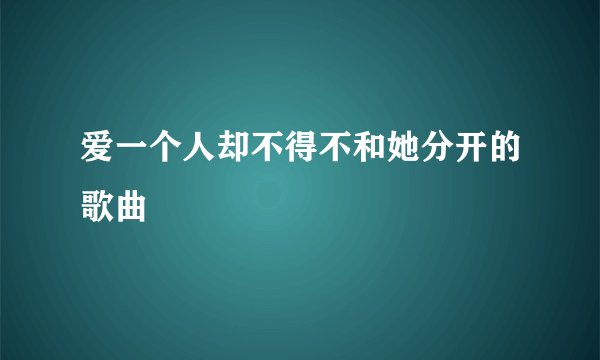 爱一个人却不得不和她分开的歌曲