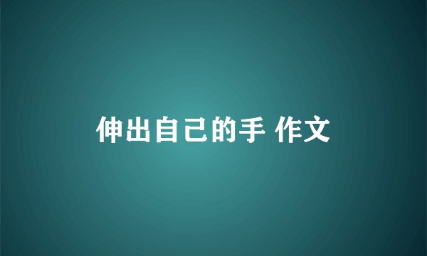 伸出自己的手 作文