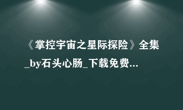 《掌控宇宙之星际探险》全集_by石头心肠_下载免费全文阅读