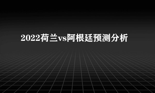 2022荷兰vs阿根廷预测分析