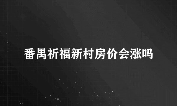 番禺祈福新村房价会涨吗