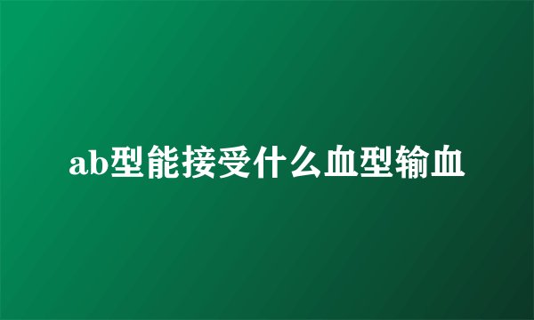 ab型能接受什么血型输血
