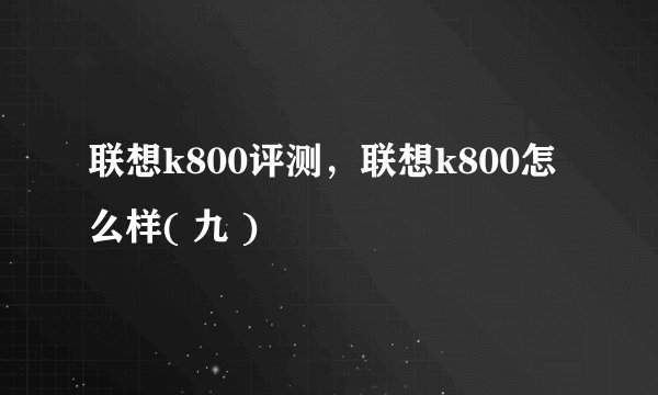 联想k800评测，联想k800怎么样( 九 )