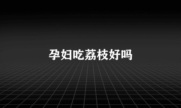 孕妇吃荔枝好吗