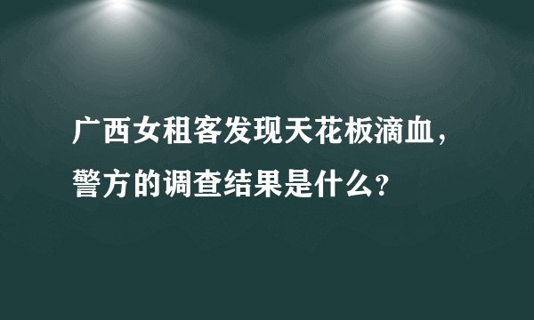 广西女租客发现天花板滴血,警方的调查结果是什么?