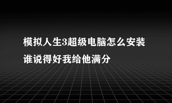 模拟人生3超级电脑怎么安装 谁说得好我给他满分