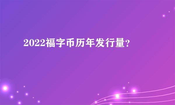 2022福字币历年发行量？