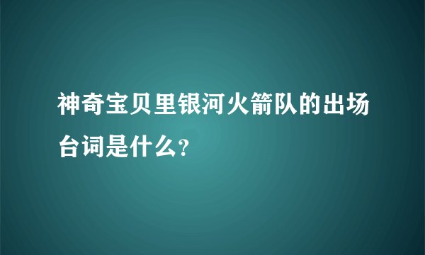 神奇宝贝里银河火箭队的出场台词是什么？