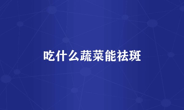 吃什么蔬菜能祛斑