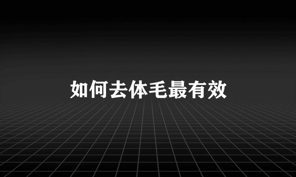 如何去体毛最有效