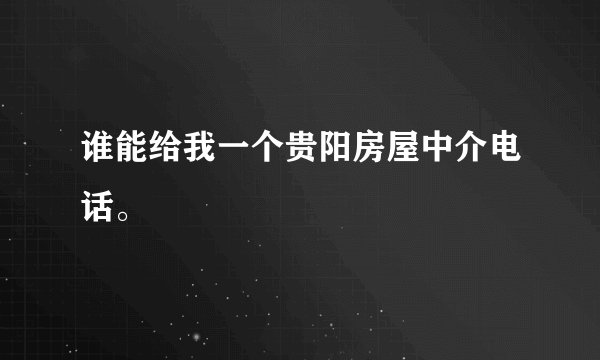 谁能给我一个贵阳房屋中介电话。