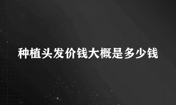 种植头发价钱大概是多少钱