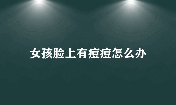 女孩脸上有痘痘怎么办