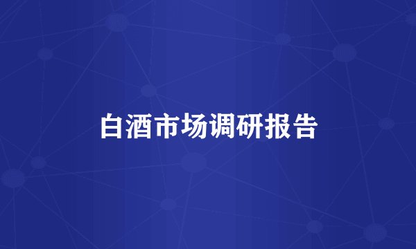 白酒市场调研报告