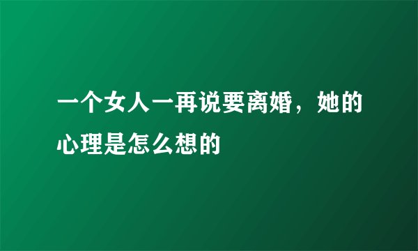 一个女人一再说要离婚，她的心理是怎么想的