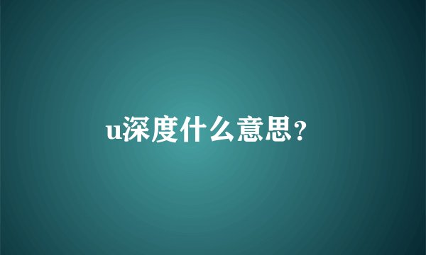 u深度什么意思？
