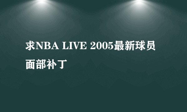 求NBA LIVE 2005最新球员面部补丁