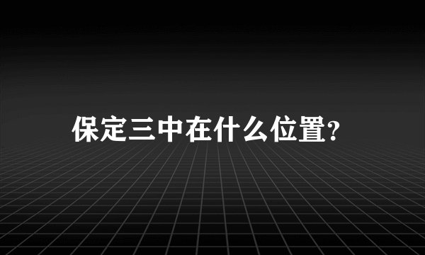 保定三中在什么位置？