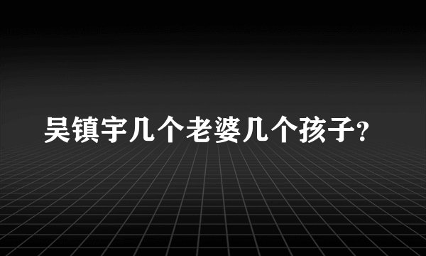 吴镇宇几个老婆几个孩子？