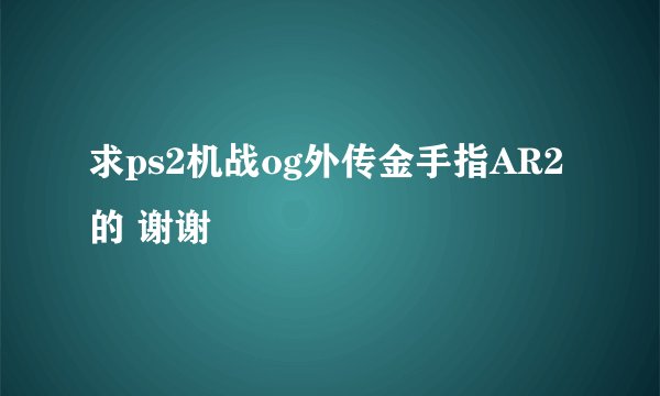 求ps2机战og外传金手指AR2的 谢谢
