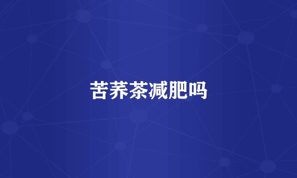 苦荞茶减肥吗