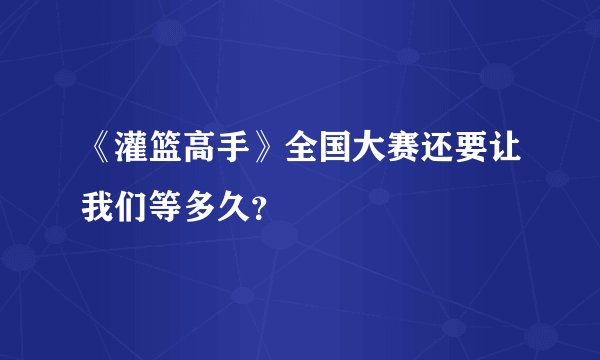 《灌篮高手》全国大赛还要让我们等多久?