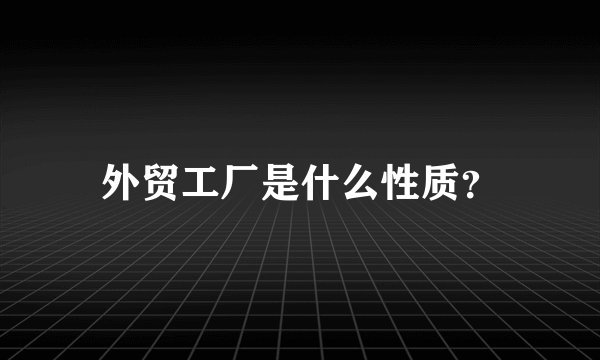 外贸工厂是什么性质？