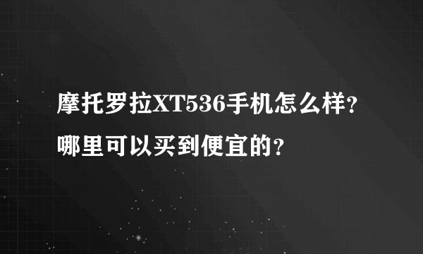 摩托罗拉XT536手机怎么样?哪里可以买到便宜的?