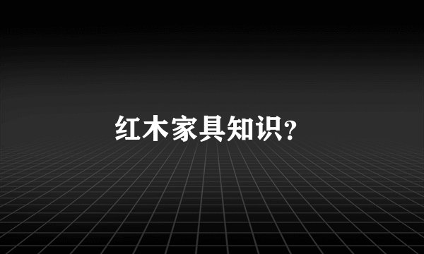 红木家具知识？