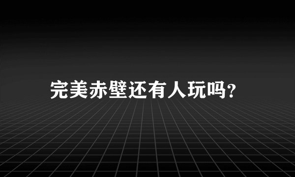 完美赤壁还有人玩吗?