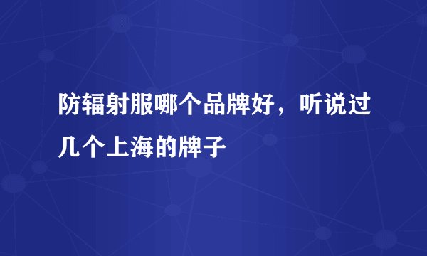 防辐射服哪个品牌好，听说过几个上海的牌子