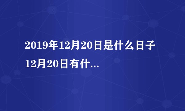 2019年12月20日是什么日子 12月20日有什么节日和纪念日