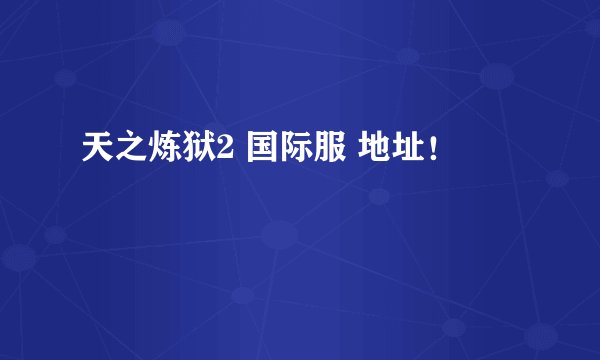 天之炼狱2 国际服 地址！