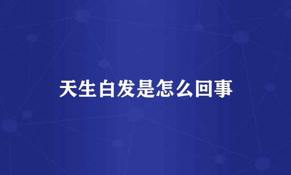 天生白发是怎么回事