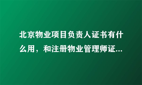 北京物业项目负责人证书有什么用，和注册物业管理师证书有区别么？