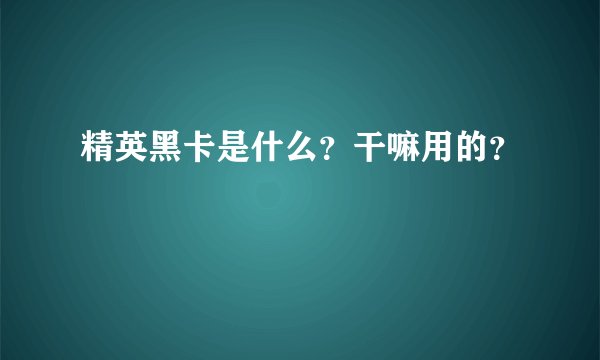 精英黑卡是什么？干嘛用的？