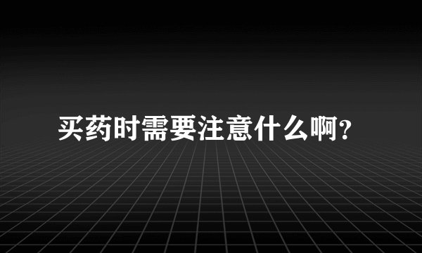 买药时需要注意什么啊？