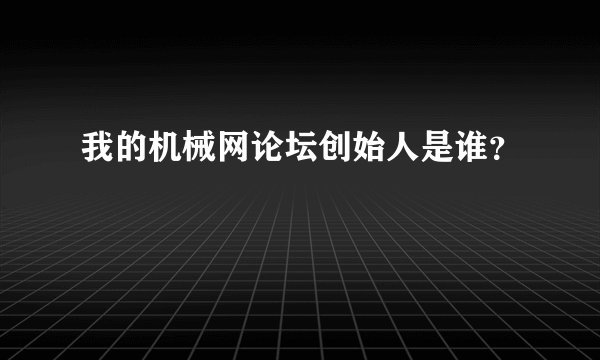 我的机械网论坛创始人是谁？