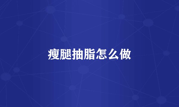 瘦腿抽脂怎么做