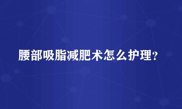 腰部吸脂减肥术怎么护理？