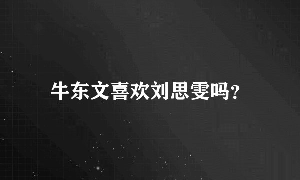 牛东文喜欢刘思雯吗？